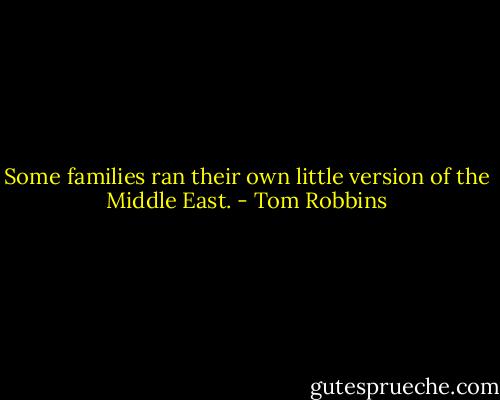 Some families ran their own little version of the Middle East. - Tom Robbins