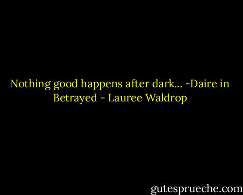 Nothing good happens after dark... -Daire in Betrayed - Lauree Waldrop