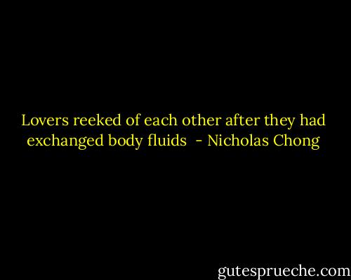 Lovers reeked of each other after they had exchanged body fluids  - Nicholas Chong