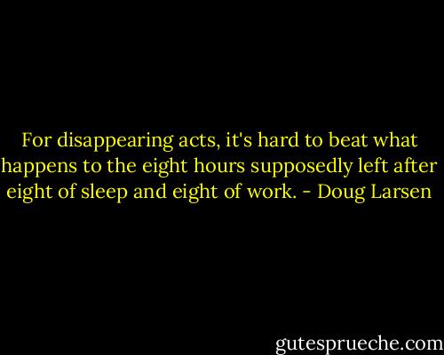 For disappearing acts, it's hard to beat what happens to the eight hours supposedly left after eight of sleep and eight of work. - Doug Larsen