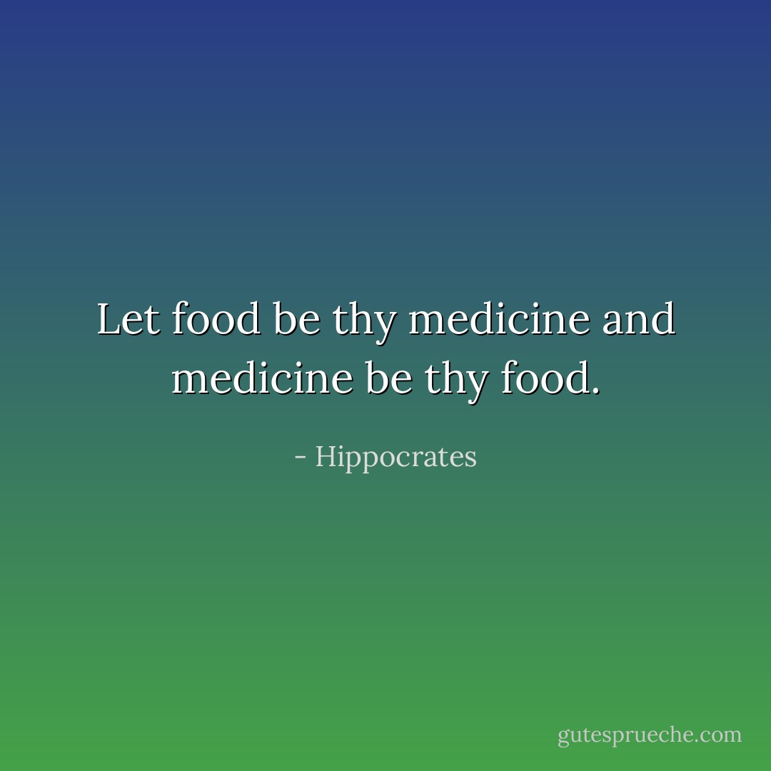 Let food be thy medicine and medicine be thy food. - Hippocrates