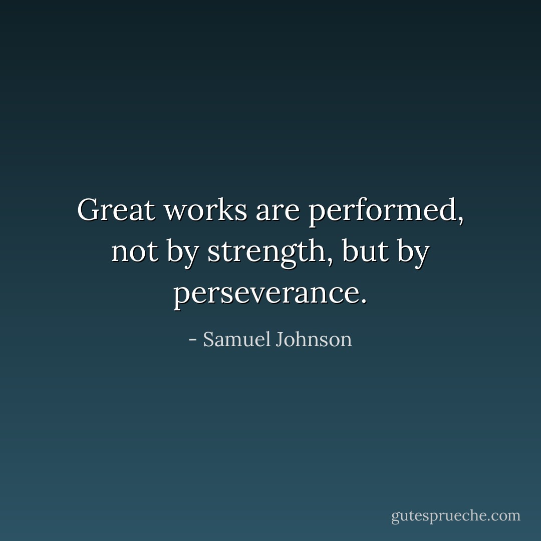 Great works are performed, not by strength, but by perseverance. - Samuel Johnson