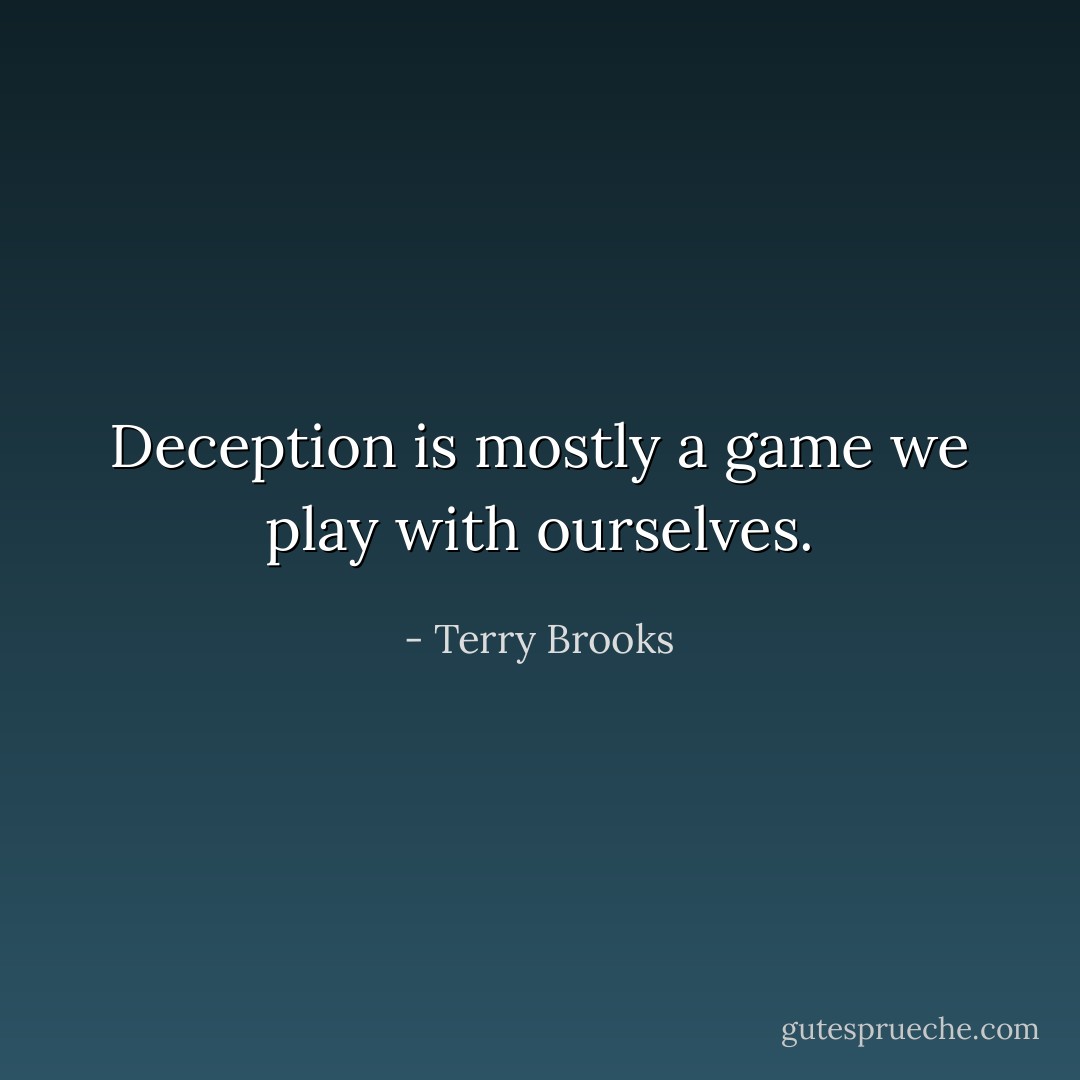 Deception is mostly a game we play with ourselves. - Terry Brooks