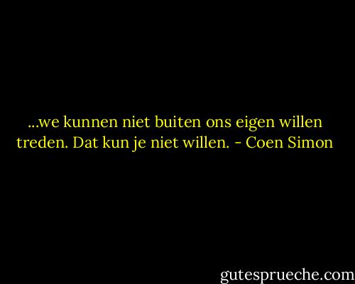 ...we kunnen niet buiten ons eigen willen treden. Dat kun je niet willen. - Coen Simon