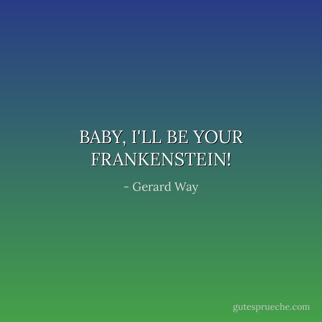 BABY, I'LL BE YOUR FRANKENSTEIN! - Gerard Way