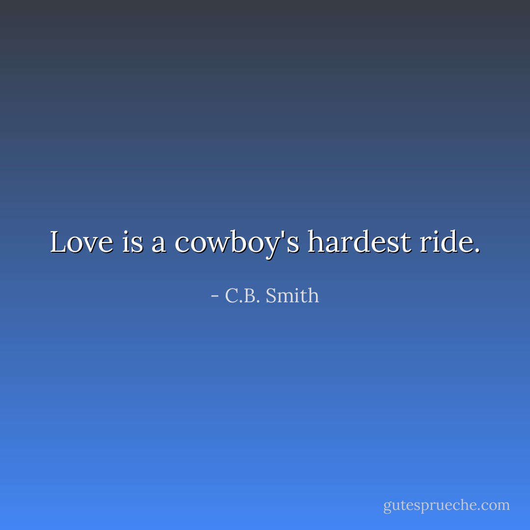 Love is a cowboy's hardest ride. - C.B. Smith