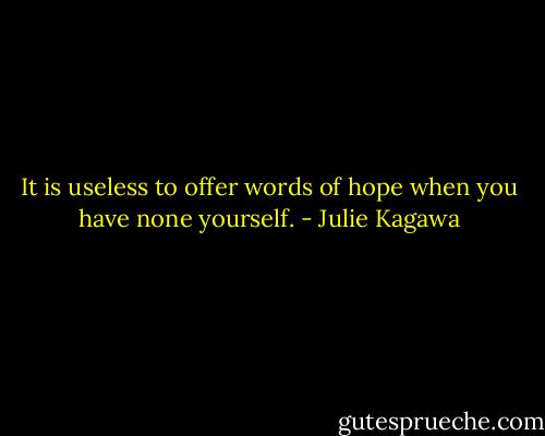 It is useless to offer words of hope when you have none yourself. - Julie Kagawa