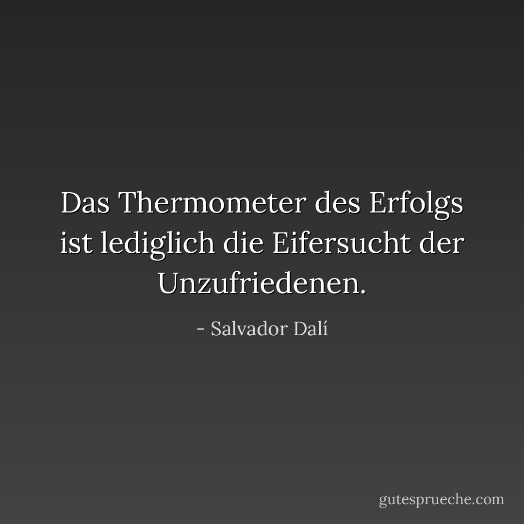 Das Thermometer des Erfolgs ist lediglich die Eifersucht der Unzufriedenen. - Salvador Dalí<
