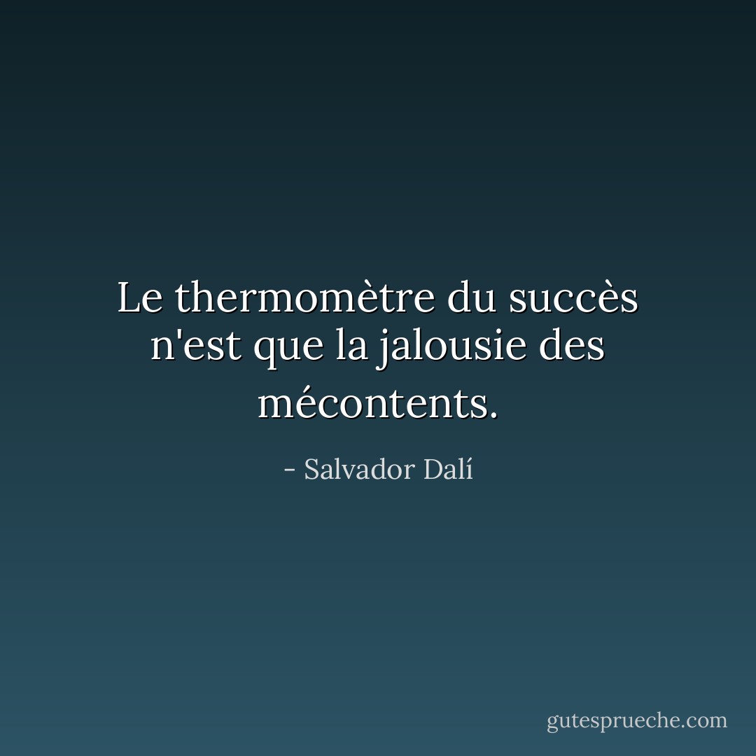 Le thermomètre du succès n'est que la jalousie des mécontents. - Salvador Dalí