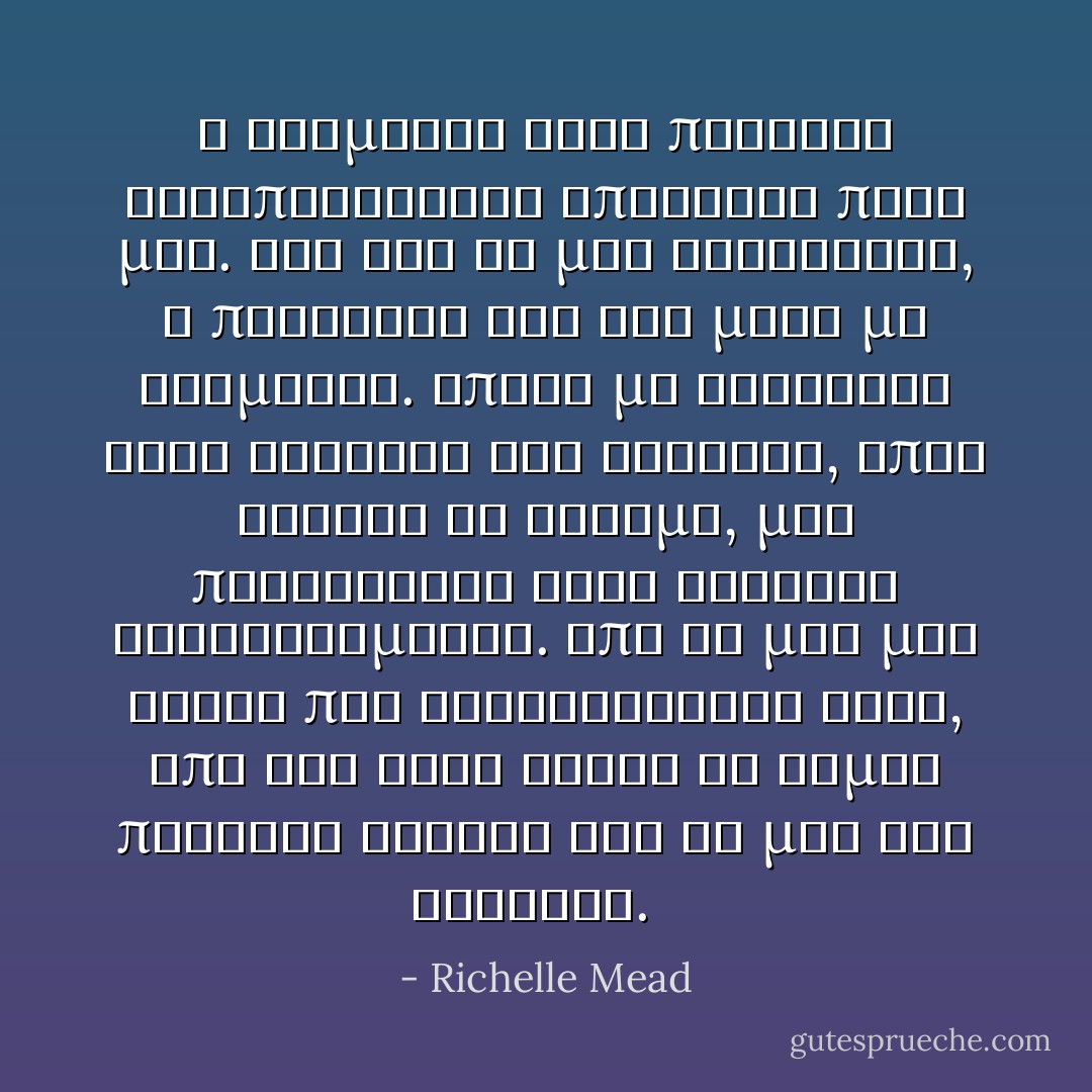 Ο Ντιμιτρι ειχε παντοτε καταπραϋντικη επιδραση πανω μου. Οτι και αν μου συνεβαινε, η παρουσια του και μονο με ηρεμουσε. Οποτε με κοιτουσε τοσο τρυφερα και ανησυχα, οπως εκεινη τη στιγμη, μου προκαλουσε εναν κυκεωνα συναισθηματων. Απο τη μια μου αρεσε που ενδιαφεροταν τοσο, απο την αλλη ηθελα να ειμαι παντοτε δυνατη και να μην τον ανησυχω.<br />  - Richelle Mead