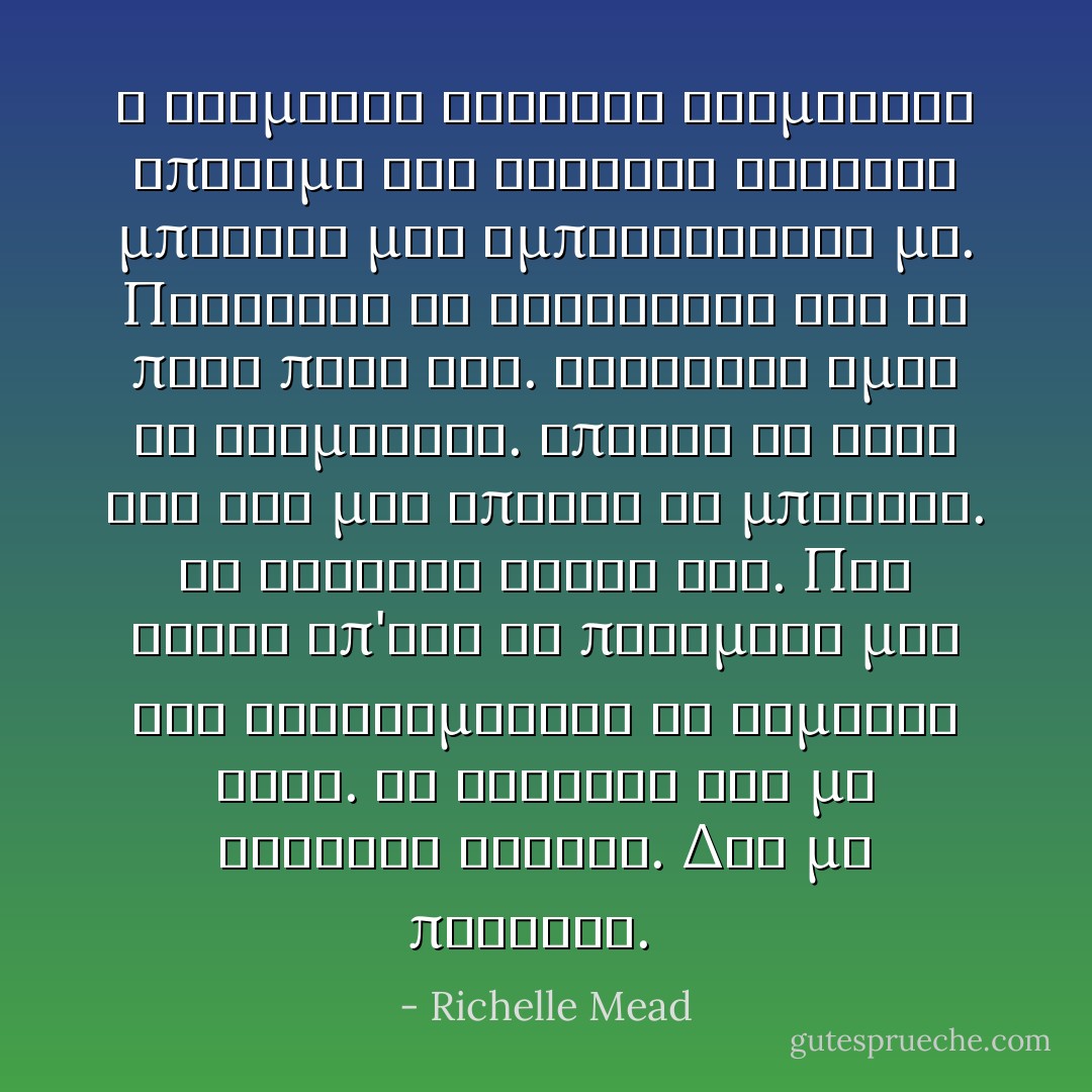 Ο Ντιμιτρι ξαφνικα σταματησε αποτομα και σταθηκε ακριβως μπροστα μου εμποδιζοντας με. Παραλιγο να γλιστρησω και να πεσω πανω του. Καταφερα ομως να σταματησω. Απλωσε το χερι του και μου επιασε το μπρατσο. Με τραβηξε κοντα του. Πιο κοντα απ'οτι θα περιμενα μια και βρισκομασταν σε δημοσιο χωρο. Τα δαχτυλα του με εσφιξαν δυνατα. Δεν με πονουσε.<br />  - Richelle Mead