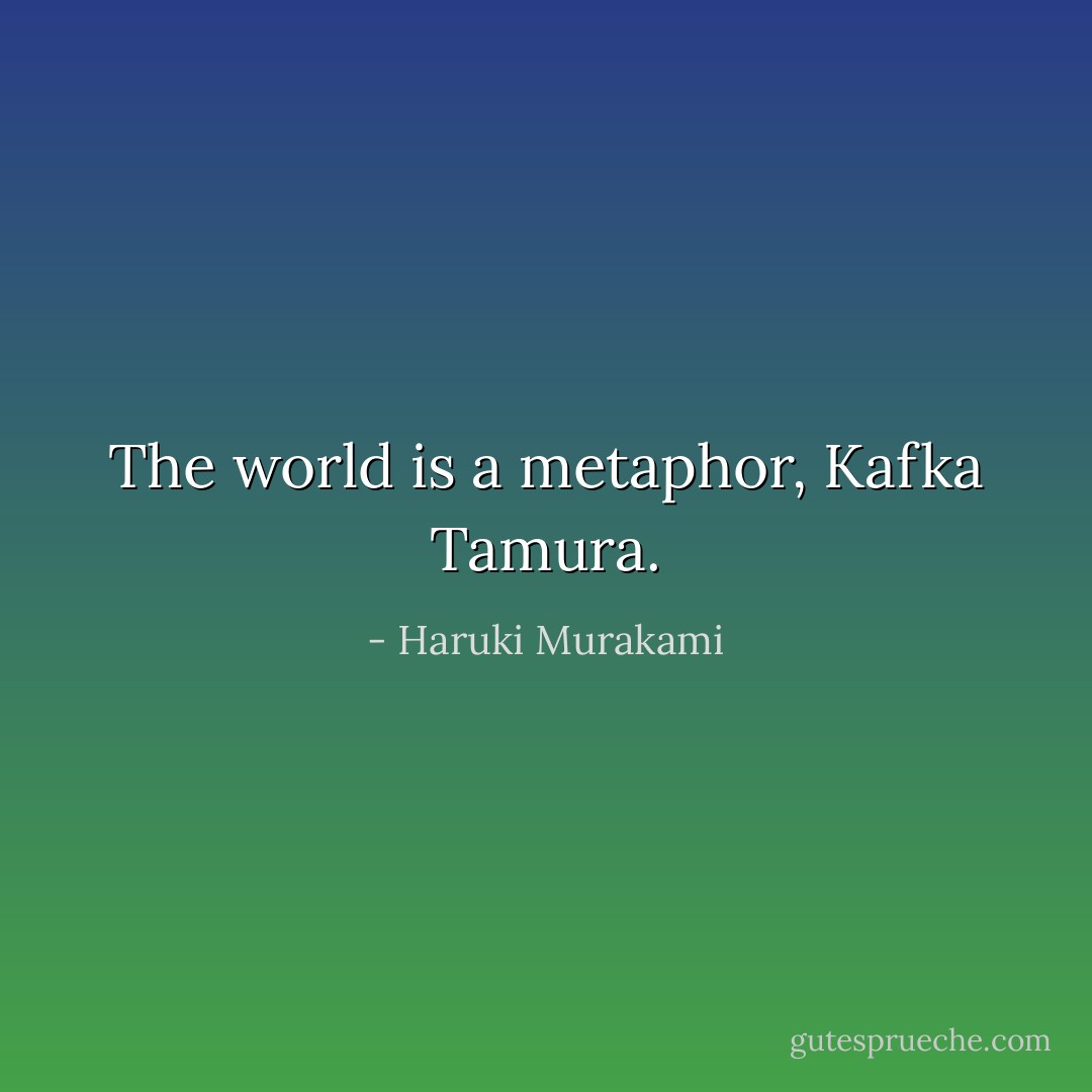 The world is a metaphor, Kafka Tamura. - Haruki Murakami
