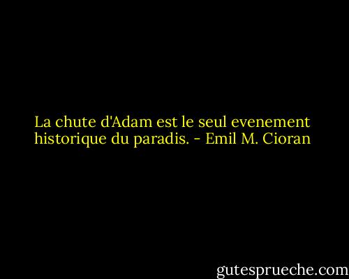 La chute d'Adam est le seul evenement historique du paradis. - Emil M. Cioran