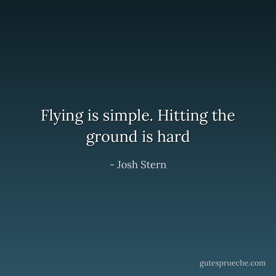 Flying is simple. Hitting the ground is hard - Josh Stern