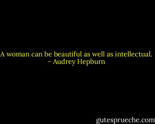 A woman can be beautiful as well as intellectual. - Audrey Hepburn