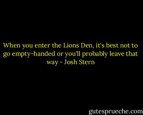 When you enter the Lions Den, it's best not to go empty-handed or you'll probably leave that way - Josh Stern