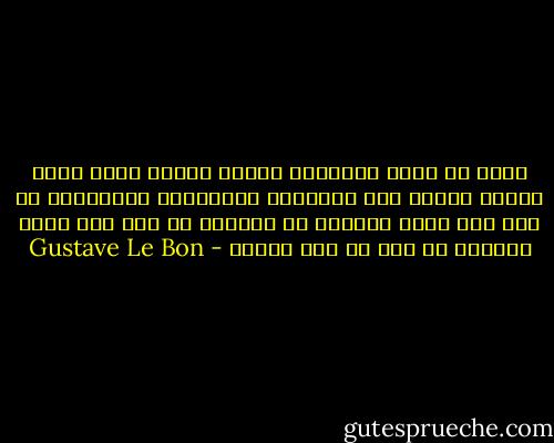 بمكن أن تبدو الحضارة لامعة لفترة أخرى ايضا لأنها تحافظ على الواجهة الخارجية المصنوعة من قبل ماض طويل ولكنها في الواقع لم تعد إلا صرحا منخورا لم يعد أي شيء يدعمه - Gustave Le Bon