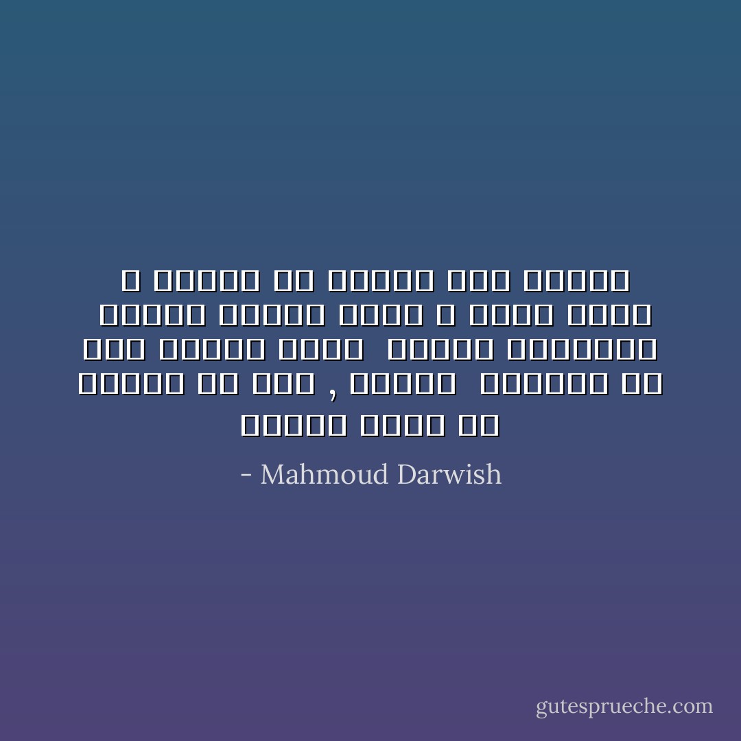 لدينا كثير من الوقت يا قلب , فاصمد<br /> ليأتيك من أرض بلقيس هدهد<br /> بعثنا الرسائل<br /> قطعنا ثلاثين بحرًا و ستين ساحل<br /> و مازال فى العمر وقت لنشرُد - Mahmoud Darwish