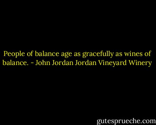 People of balance age as gracefully as wines of balance. - John Jordan Jordan Vineyard Winery