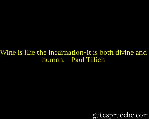 Wine is like the incarnation-it is both divine and human. - Paul Tillich
