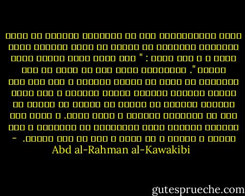 اجمع الاخلاقيون على ان المتلبس بشائبة من اصول القبائح الخلقية لا يمكنه ان يقطع بسلامة غيره منها ؛ و هذا معنى : " اذا ساءت فعال المرء ساءت ظنونه ". فالمرائي مثلا ليس من شأنه ان يظن البراءة في غيره من شائبة الرياء ، الا اذا بعد تشابه النشأة بينهما بعداً كبيراً ؛ كأن يكون بينهما مغايرة في الجنس او الدين او تفاوت في مهم في المنزلة كصعلوك و أمير كبير. و مثال ذلك الشرقي الخائن يأمن الإفرنجي في معاملته و يثق بوزنه و حسابه و لا يأمن و يثق في ابن جلدته.  - Abd al-Rahman al-Kawakibi