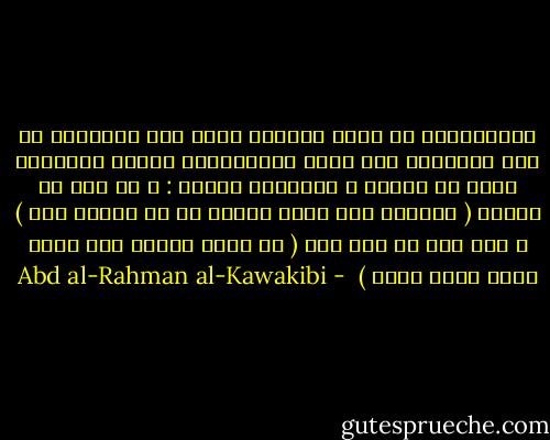 الاستبداد يد الله القوية يصفع بها الآبقين من جنة عبوديته الى جهنم المستبدين الذين يشاركون الله في عظمته و يعاندون جهارا : و قد ورد في الخبر ( الظالم سيف الله ينتقم به ثم ينتقم منه ) و كما جاء في اثر اخر ( من أعان ظالما على ظلمه سلطه الله عليه )  - Abd al-Rahman al-Kawakibi