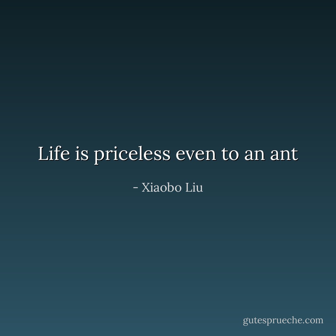 Life is priceless<br />even to an ant - Xiaobo Liu