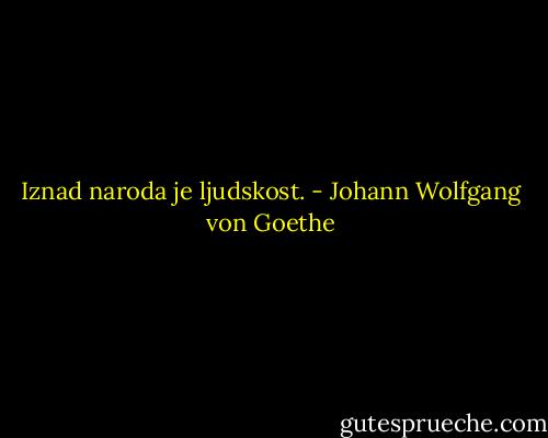 Iznad naroda je ljudskost. - Johann Wolfgang von Goethe