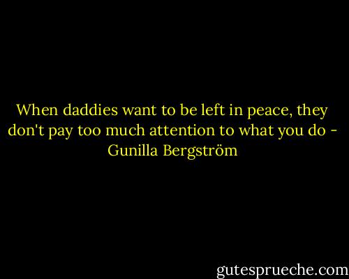 When daddies want to be left in peace, they don't pay too much attention to what you do - Gunilla Bergström