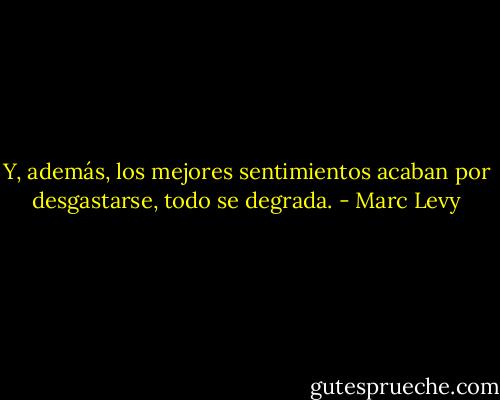 Y, además, los mejores sentimientos acaban por desgastarse, todo se degrada. - Marc Levy