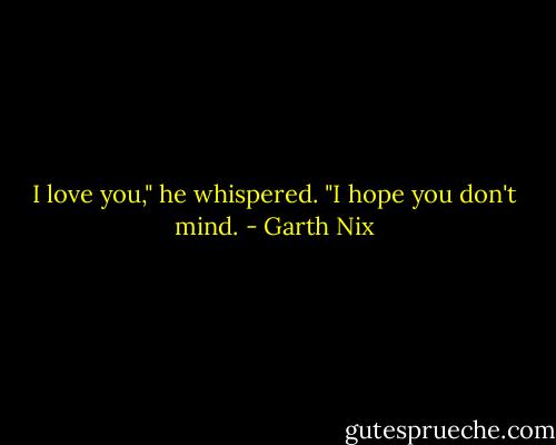 I love you," he whispered. "I hope you don't mind. - Garth Nix