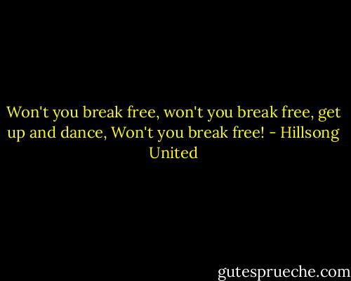 Won't you break free, won't you break free, get up and dance, Won't you break free! - Hillsong United