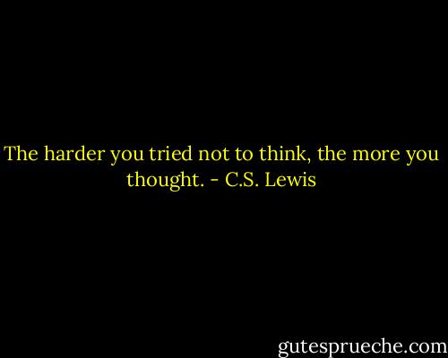 The harder you tried not to think, the more you thought. - C.S. Lewis