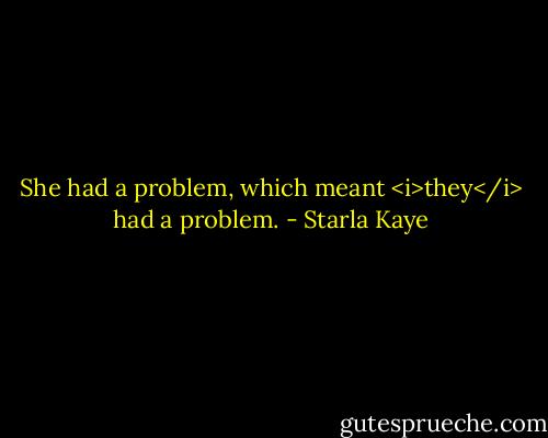 She had a problem, which meant <i>they</i> had a problem. - Starla Kaye