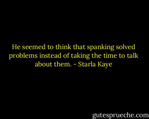 He seemed to think that spanking solved problems instead of taking the time to talk about them. - Starla Kaye