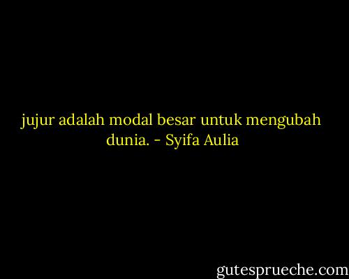 jujur adalah modal besar untuk mengubah dunia. - Syifa Aulia