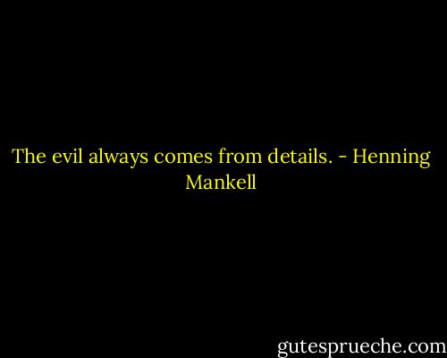 The evil always comes from details. - Henning Mankell