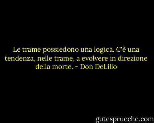 Le trame possiedono una logica. C'è una tendenza, nelle trame, a evolvere in direzione della morte. - Don DeLillo