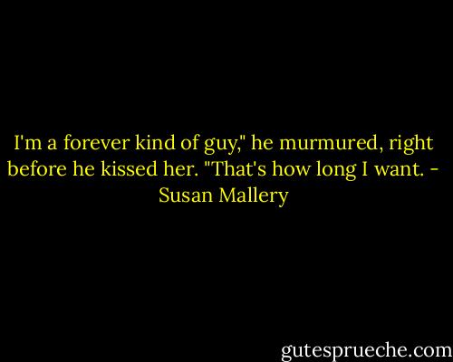 I'm a forever kind of guy," he murmured, right before he kissed her. "That's how long I want. - Susan Mallery