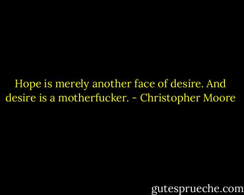 Hope is merely another face of desire. And desire is a motherfucker. - Christopher Moore