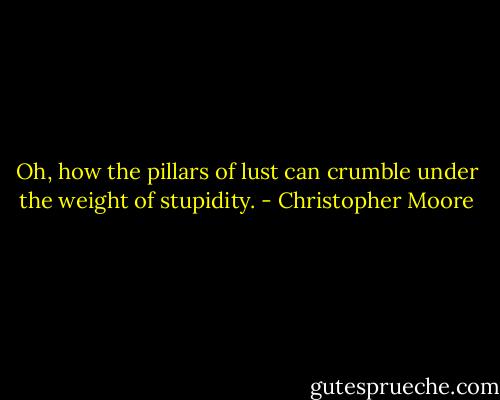 Oh, how the pillars of lust can crumble under the weight of stupidity. - Christopher Moore