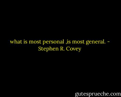 what is most personal ,is most general. - Stephen R. Covey