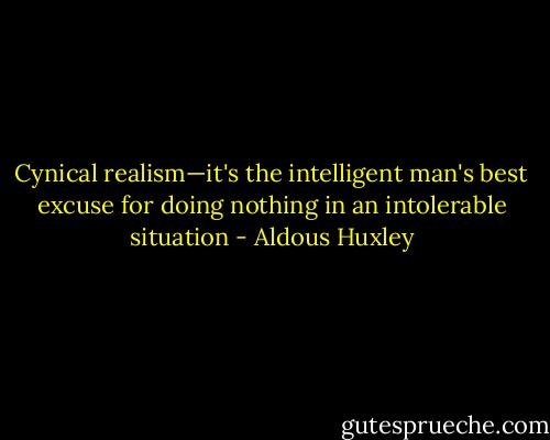 Cynical realism—it's the intelligent man's best excuse for doing nothing in an intolerable situation - Aldous Huxley