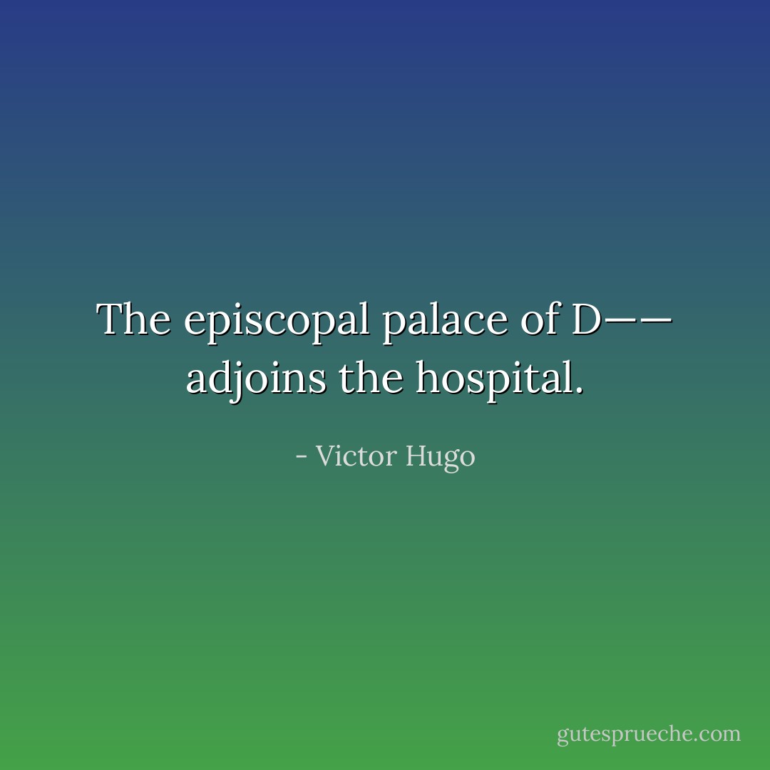 The episcopal palace of D—— adjoins the hospital. - Victor Hugo