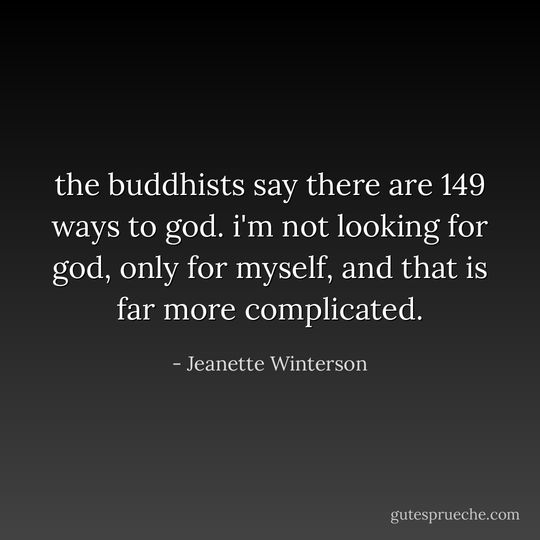 the buddhists say there are 149 ways to god. i'm not looking for god, only for myself, and that is far more complicated. - Jeanette Winterson