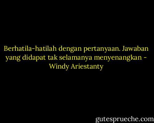Berhatila-hatilah dengan pertanyaan. Jawaban yang didapat tak selamanya menyenangkan - Windy Ariestanty