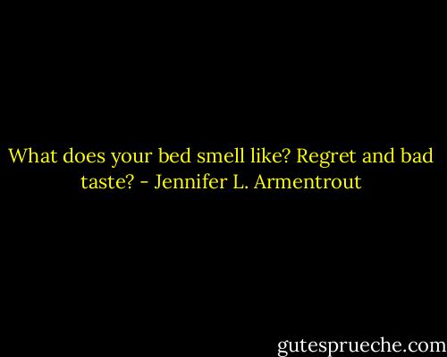 What does your bed smell like? Regret and bad taste? - Jennifer L. Armentrout