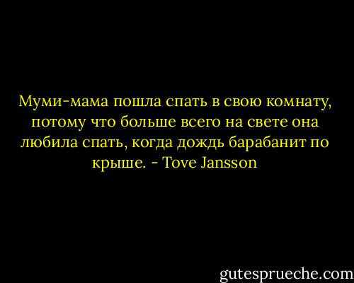 Муми-мама пошла спать в свою комнату, потому что больше всего на свете она любила спать, когда дождь барабанит по крыше. - Tove Jansson