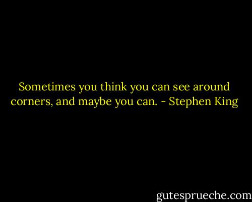 Sometimes you think you can see around corners, and maybe you can. - Stephen King