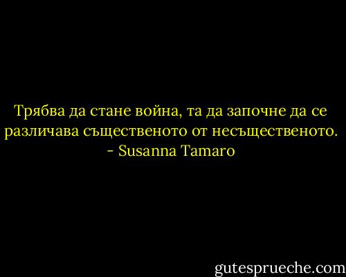 Трябва да стане война, та да започне да се различава същественото от несъщественото. - Susanna Tamaro